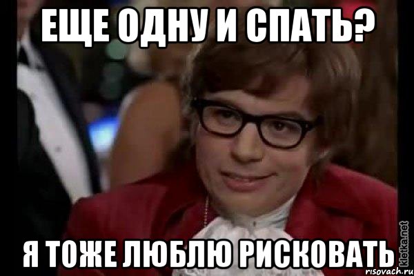 еще одну и спать? я тоже люблю рисковать, Мем Остин Пауэрс (я тоже люблю рисковать)