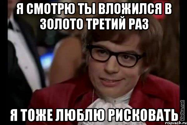 я смотрю ты вложился в золото третий раз я тоже люблю рисковать, Мем Остин Пауэрс (я тоже люблю рисковать)