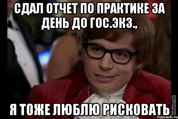 сдал отчет по практике за день до гос.экз., я тоже люблю рисковать, Мем Остин Пауэрс (я тоже люблю рисковать)