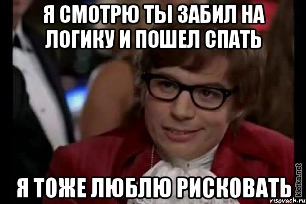 я смотрю ты забил на логику и пошел спать я тоже люблю рисковать, Мем Остин Пауэрс (я тоже люблю рисковать)