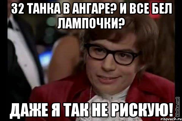 32 танка в ангаре? и все бел лампочки? даже я так не рискую!, Мем Остин Пауэрс (я тоже люблю рисковать)