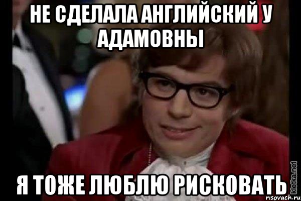 не сделала английский у адамовны я тоже люблю рисковать, Мем Остин Пауэрс (я тоже люблю рисковать)