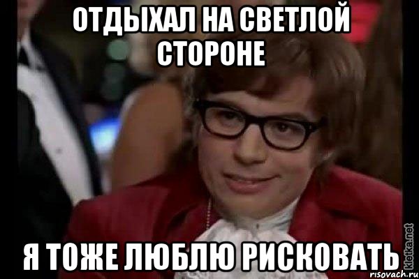 отдыхал на светлой стороне я тоже люблю рисковать, Мем Остин Пауэрс (я тоже люблю рисковать)