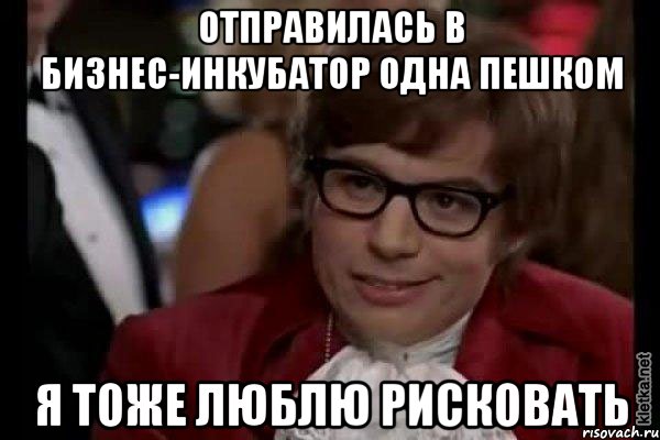 отправилась в бизнес-инкубатор одна пешком я тоже люблю рисковать, Мем Остин Пауэрс (я тоже люблю рисковать)