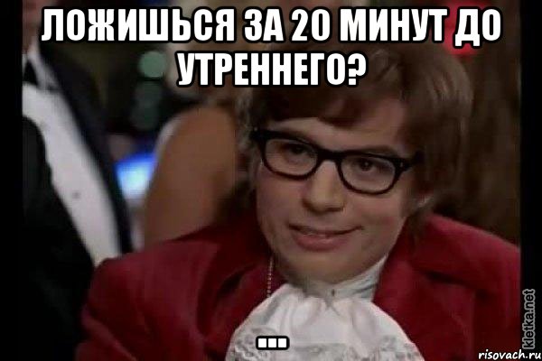 ложишься за 20 минут до утреннего? ..., Мем Остин Пауэрс (я тоже люблю рисковать)