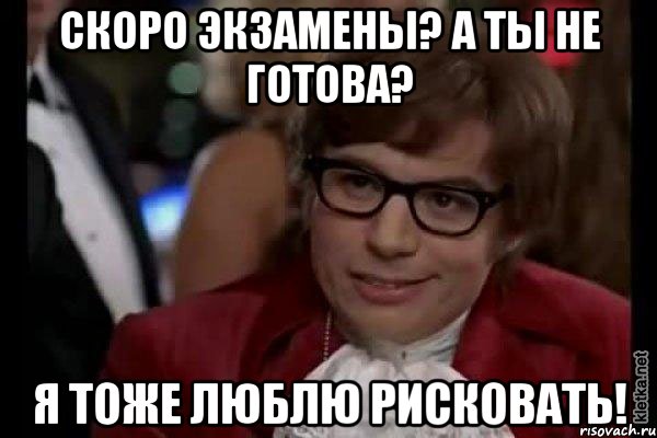 скоро экзамены? а ты не готова? я тоже люблю рисковать!, Мем Остин Пауэрс (я тоже люблю рисковать)