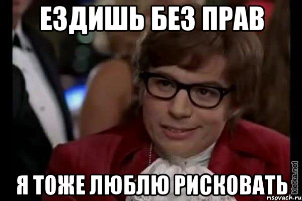 ездишь без прав я тоже люблю рисковать, Мем Остин Пауэрс (я тоже люблю рисковать)