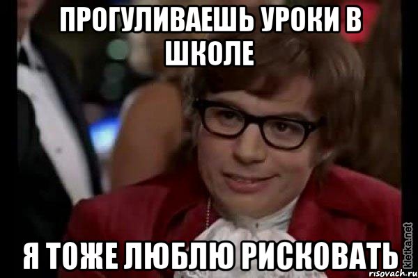 прогуливаешь уроки в школе я тоже люблю рисковать, Мем Остин Пауэрс (я тоже люблю рисковать)