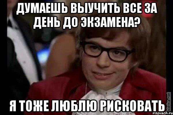 думаешь выучить все за день до экзамена? я тоже люблю рисковать, Мем Остин Пауэрс (я тоже люблю рисковать)