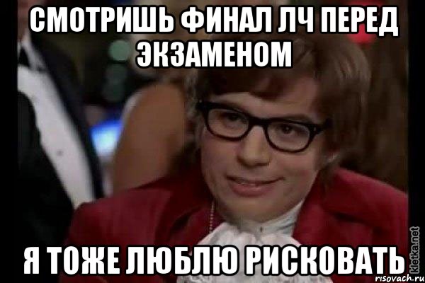 смотришь финал лч перед экзаменом я тоже люблю рисковать, Мем Остин Пауэрс (я тоже люблю рисковать)