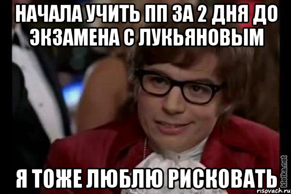 начала учить пп за 2 дня до экзамена с лукьяновым я тоже люблю рисковать, Мем Остин Пауэрс (я тоже люблю рисковать)