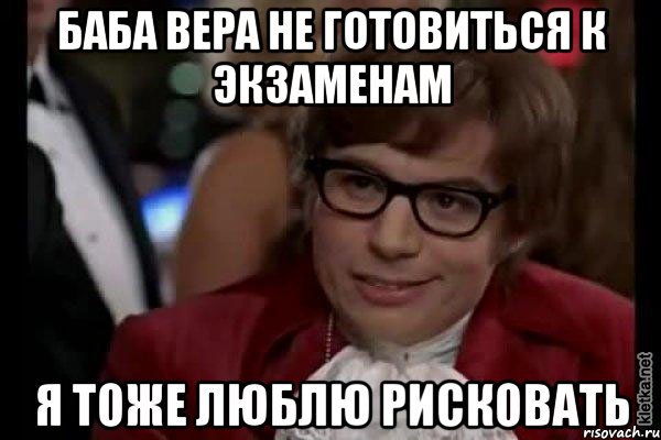 баба вера не готовиться к экзаменам я тоже люблю рисковать, Мем Остин Пауэрс (я тоже люблю рисковать)