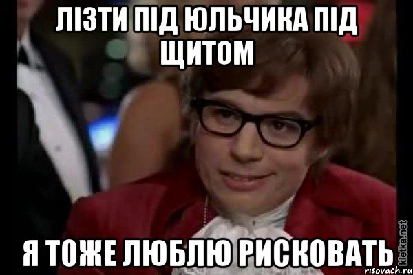 лізти під юльчика під щитом я тоже люблю рисковать, Мем Остин Пауэрс (я тоже люблю рисковать)