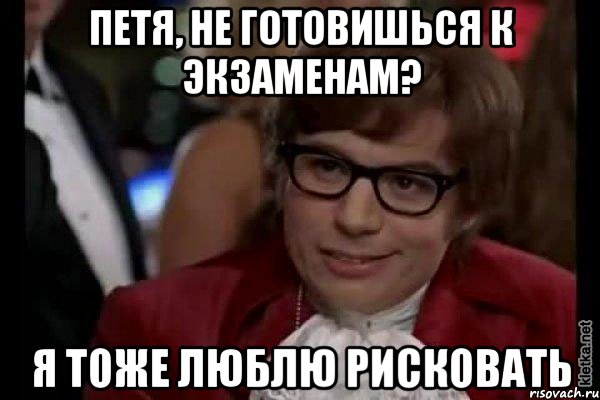 петя, не готовишься к экзаменам? я тоже люблю рисковать, Мем Остин Пауэрс (я тоже люблю рисковать)