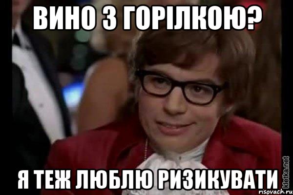 вино з горілкою? я теж люблю ризикувати, Мем Остин Пауэрс (я тоже люблю рисковать)