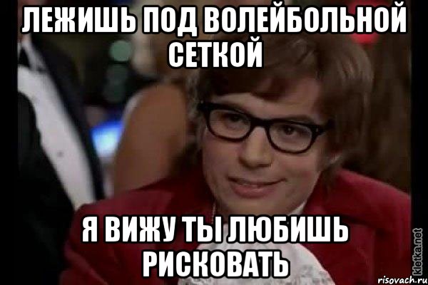 лежишь под волейбольной сеткой я вижу ты любишь рисковать, Мем Остин Пауэрс (я тоже люблю рисковать)