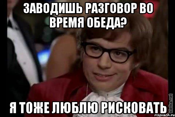 заводишь разговор во время обеда? я тоже люблю рисковать, Мем Остин Пауэрс (я тоже люблю рисковать)