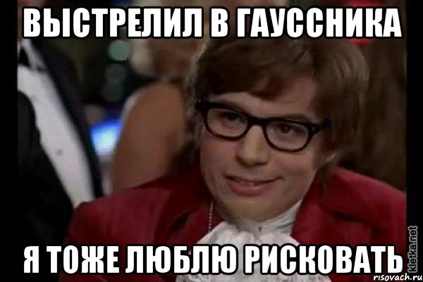 выстрелил в гауссника я тоже люблю рисковать, Мем Остин Пауэрс (я тоже люблю рисковать)