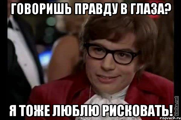 говоришь правду в глаза? я тоже люблю рисковать!, Мем Остин Пауэрс (я тоже люблю рисковать)