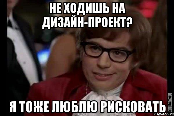 не ходишь на дизайн-проект? я тоже люблю рисковать, Мем Остин Пауэрс (я тоже люблю рисковать)