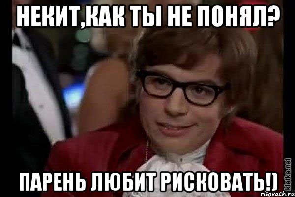 некит,как ты не понял? парень любит рисковать!), Мем Остин Пауэрс (я тоже люблю рисковать)