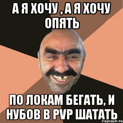 а я хочу , а я хочу опять по локам бегать, и нубов в pvp шатать, Мем Я твой дом труба шатал