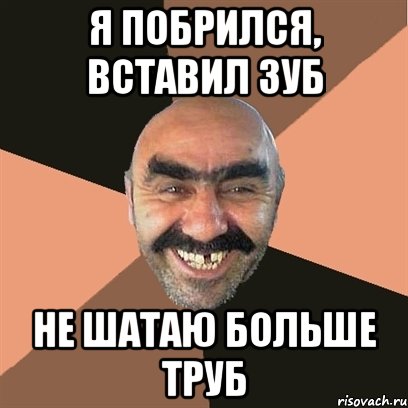 я побрился, вставил зуб не шатаю больше труб, Мем Я твой дом труба шатал