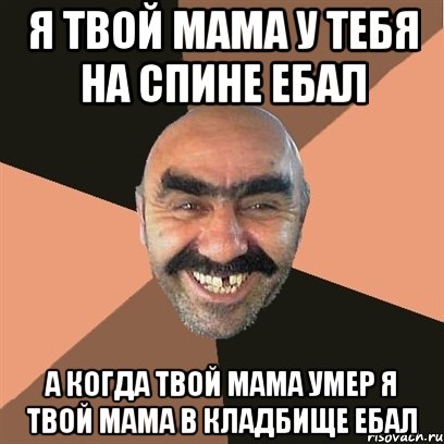 я твой мама у тебя на спине ебал а когда твой мама умер я твой мама в кладбище ебал, Мем Я твой дом труба шатал