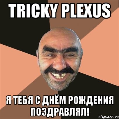 tricky plexus я тебя с днём рождения поздравлял!, Мем Я твой дом труба шатал