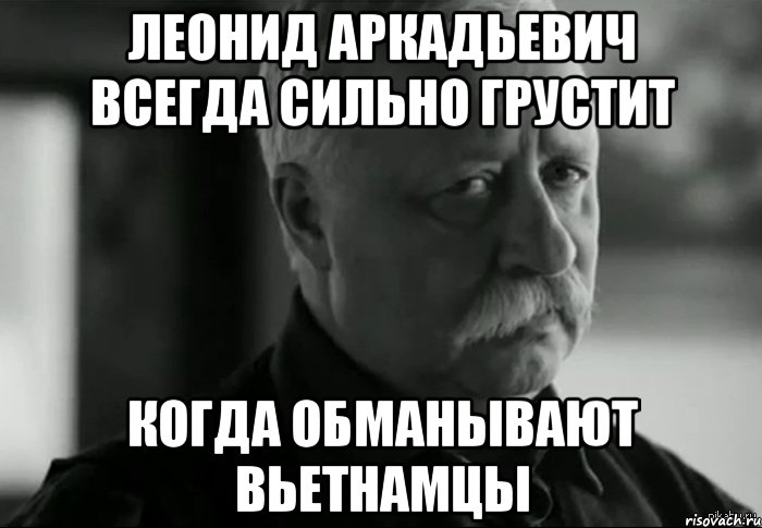 леонид аркадьевич всегда сильно грустит когда обманывают вьетнамцы, Мем Не расстраивай Леонида Аркадьевича