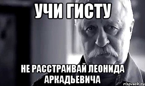 учи гисту не расстраивай леонида аркадьевича, Мем Не огорчай Леонида Аркадьевича