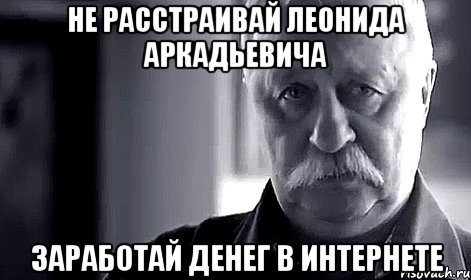 не расстраивай леонида аркадьевича заработай денег в интернете, Мем Не огорчай Леонида Аркадьевича