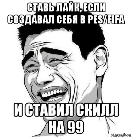 ставь лайк, если создавал себя в pes/fifa и ставил скилл на 99, Мем Яо Мин