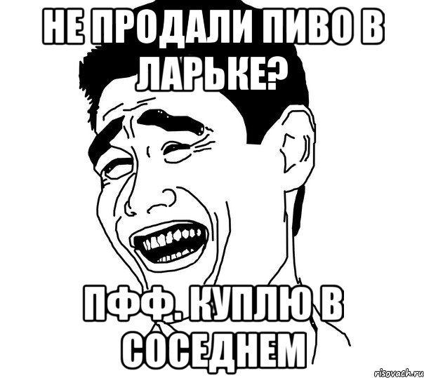 не продали пиво в ларьке? пфф. куплю в соседнем, Мем Яо минг