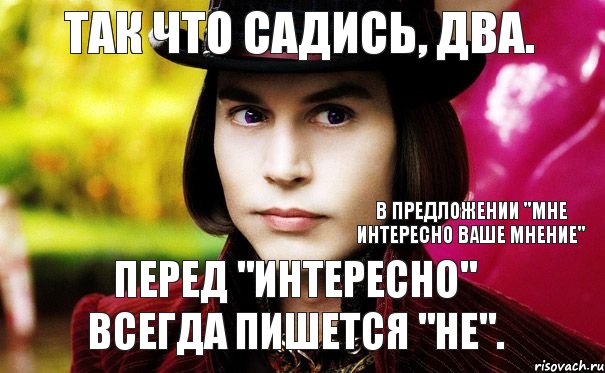 перед "интересно" всегда пишется "не". Так что садись, два. В предложении "Мне интересно ваше мнение", Комикс Шоколадная фабрика