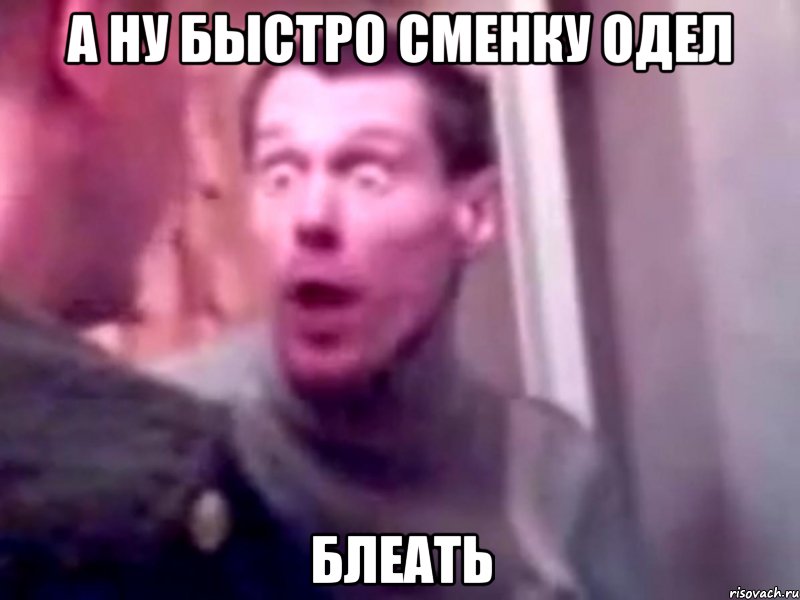 а ну быстро сменку одел блеать