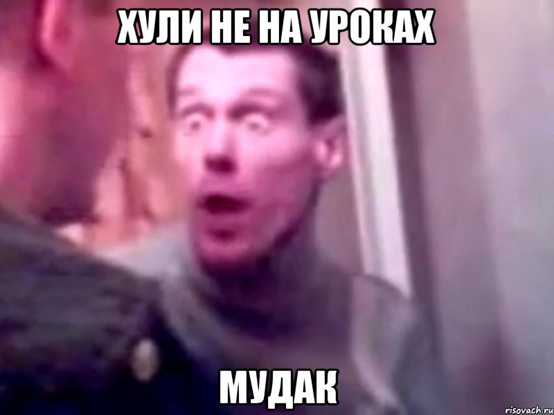 хули не на уроках мудак