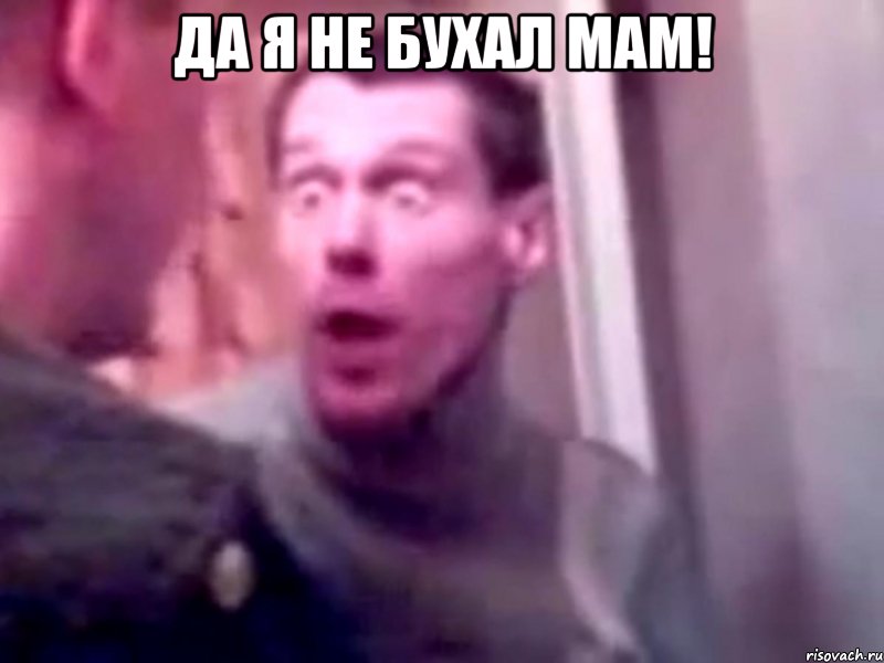 да я не бухал мам! 