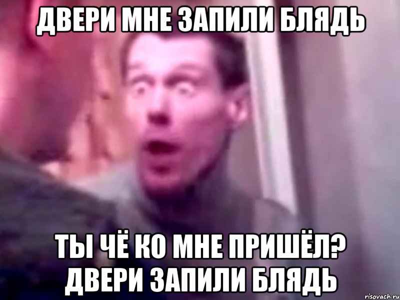 двери мне запили блядь ты чё ко мне пришёл? двери запили блядь, Мем Запили