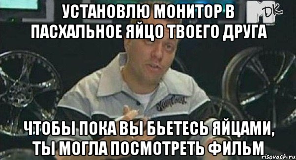 установлю монитор в пасхальное яйцо твоего друга чтобы пока вы бьетесь яйцами, ты могла посмотреть фильм, Мем Монитор (тачка на прокачку)