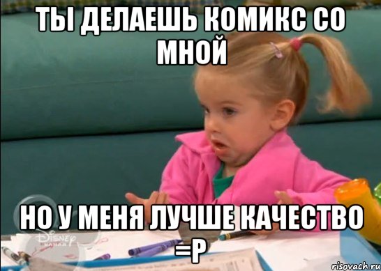 ты делаешь комикс со мной но у меня лучше качество =р, Мем   Девочка возмущается