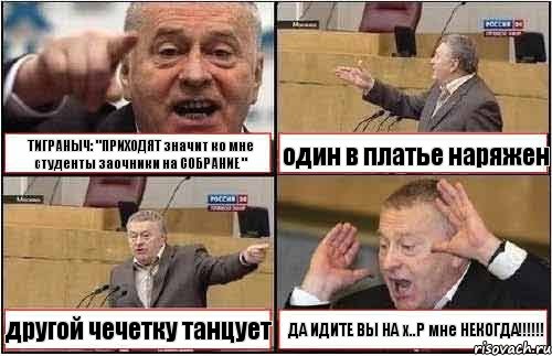 ТИГРАНЫЧ: "ПРИХОДЯТ значит ко мне студенты заочники на СОБРАНИЕ " один в платье наряжен другой чечетку танцует ДА ИДИТЕ ВЫ НА х..Р мне НЕКОГДА!!!, Комикс жиреновский