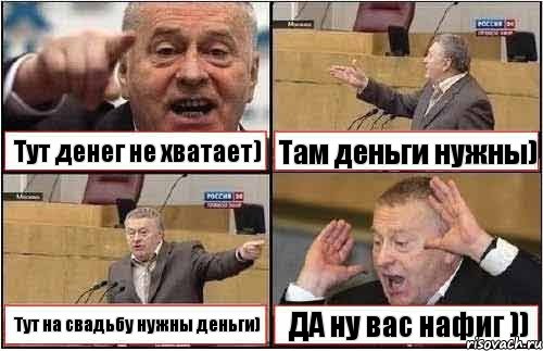 Тут денег не хватает) Там деньги нужны) Тут на свадьбу нужны деньги) ДА ну вас нафиг )), Комикс жиреновский