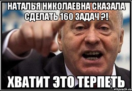 наталья николаевна сказала сделать 160 задач ?! хватит это терпеть