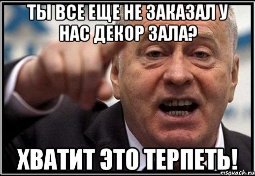 ты все еще не заказал у нас декор зала? хватит это терпеть!, Мем жириновский ты