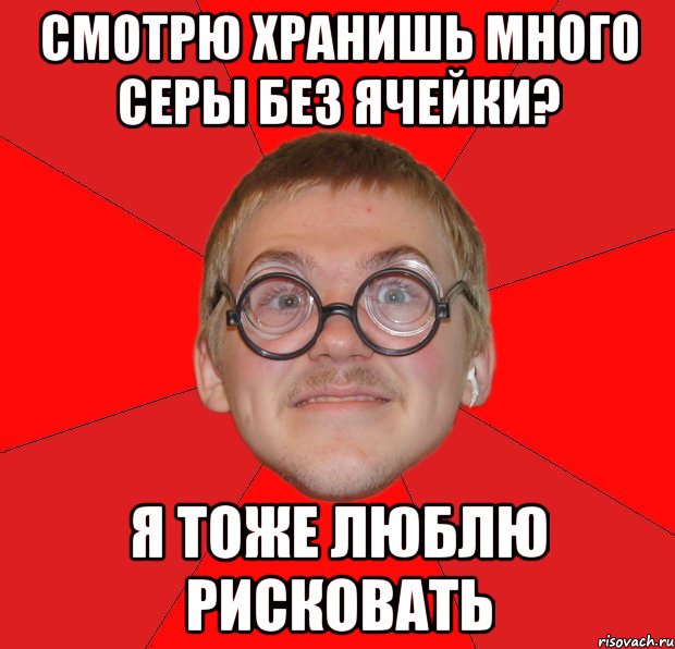 смотрю хранишь много серы без ячейки? я тоже люблю рисковать, Мем Злой Типичный Ботан