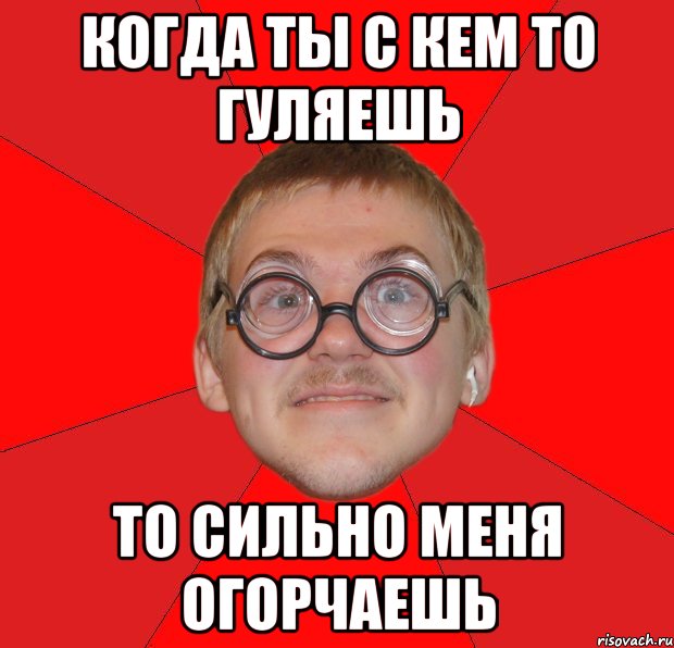 когда ты с кем то гуляешь то сильно меня огорчаешь, Мем Злой Типичный Ботан