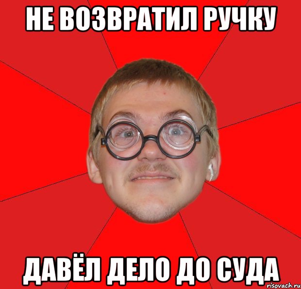 не возвратил ручку давёл дело до суда, Мем Злой Типичный Ботан