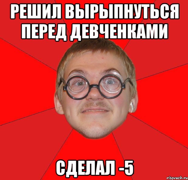 решил вырыпнуться перед девченками сделал -5, Мем Злой Типичный Ботан