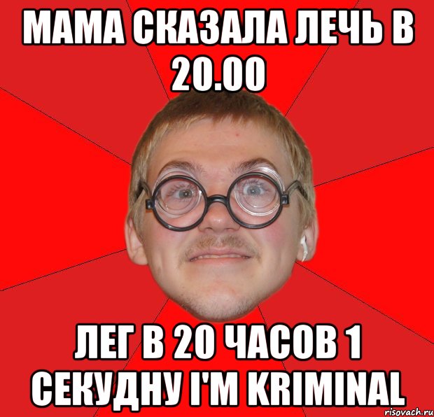 мама сказала лечь в 20.00 лег в 20 часов 1 секудну i'm kriminal, Мем Злой Типичный Ботан